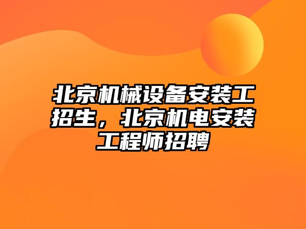 北京機械設(shè)備安裝工招生，北京機電安裝工程師招聘