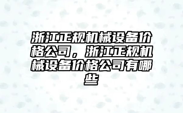 浙江正規(guī)機(jī)械設(shè)備價格公司，浙江正規(guī)機(jī)械設(shè)備價格公司有哪些