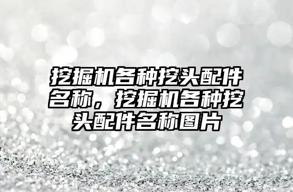 挖掘機各種挖頭配件名稱，挖掘機各種挖頭配件名稱圖片