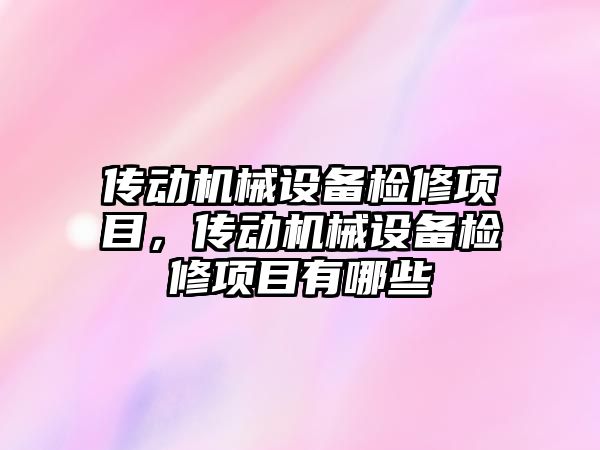 傳動機械設備檢修項目，傳動機械設備檢修項目有哪些