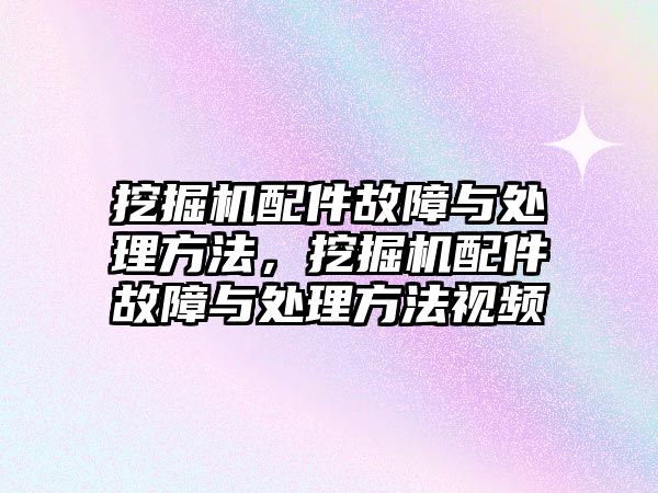 挖掘機(jī)配件故障與處理方法，挖掘機(jī)配件故障與處理方法視頻