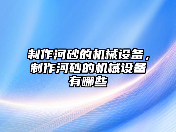 制作河砂的機械設(shè)備，制作河砂的機械設(shè)備有哪些