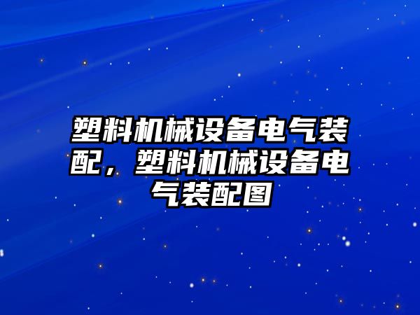 塑料機(jī)械設(shè)備電氣裝配，塑料機(jī)械設(shè)備電氣裝配圖