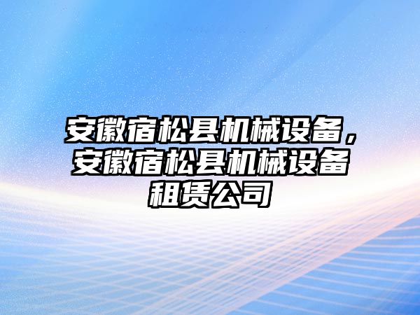 安徽宿松縣機(jī)械設(shè)備，安徽宿松縣機(jī)械設(shè)備租賃公司