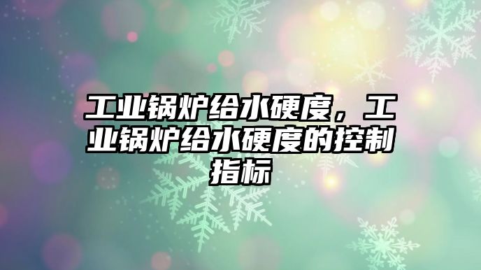 工業(yè)鍋爐給水硬度，工業(yè)鍋爐給水硬度的控制指標(biāo)