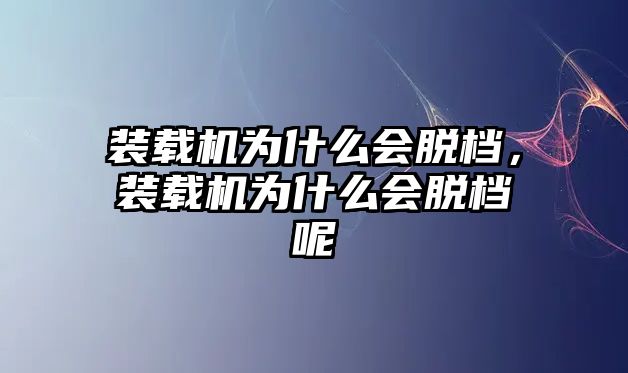 裝載機為什么會脫檔，裝載機為什么會脫檔呢