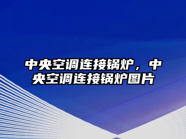 中央空調(diào)連接鍋爐，中央空調(diào)連接鍋爐圖片