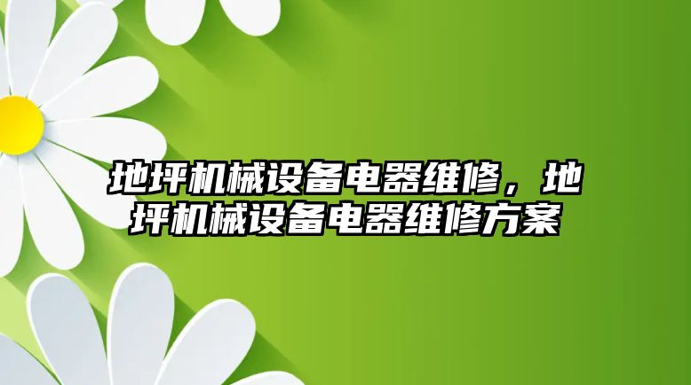 地坪機(jī)械設(shè)備電器維修，地坪機(jī)械設(shè)備電器維修方案