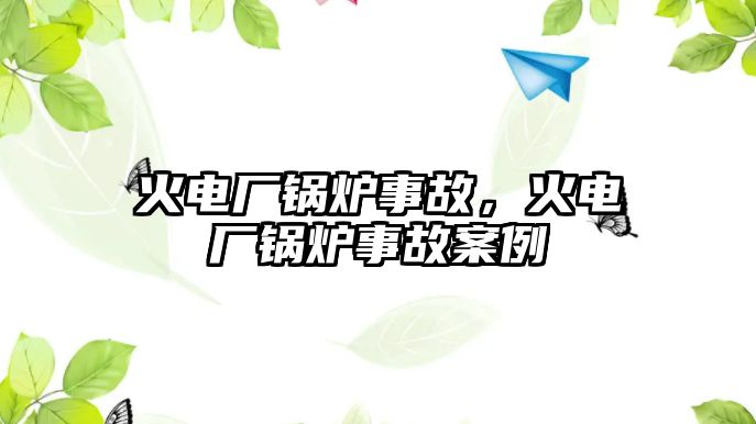 火電廠鍋爐事故，火電廠鍋爐事故案例