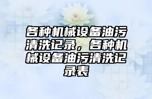 各種機械設(shè)備油污清洗記錄，各種機械設(shè)備油污清洗記錄表