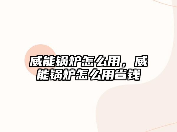 威能鍋爐怎么用，威能鍋爐怎么用省錢