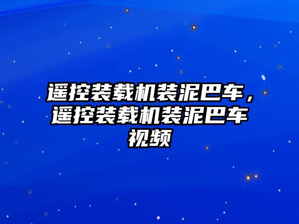 遙控裝載機裝泥巴車，遙控裝載機裝泥巴車視頻