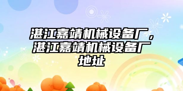 湛江嘉靖機(jī)械設(shè)備廠，湛江嘉靖機(jī)械設(shè)備廠地址