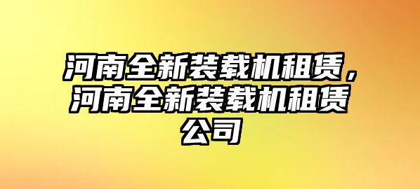 河南全新裝載機(jī)租賃，河南全新裝載機(jī)租賃公司