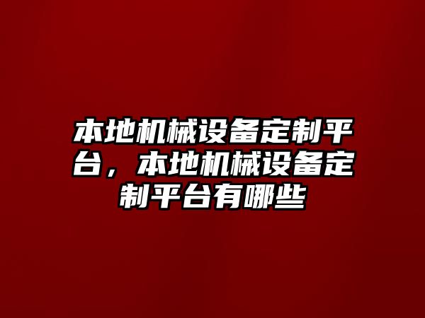 本地機(jī)械設(shè)備定制平臺，本地機(jī)械設(shè)備定制平臺有哪些