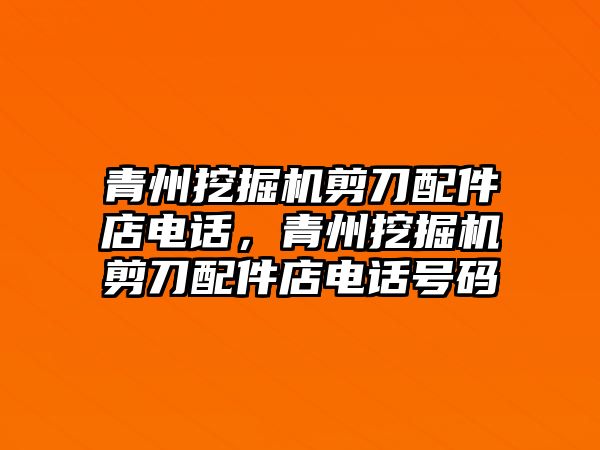 青州挖掘機剪刀配件店電話，青州挖掘機剪刀配件店電話號碼