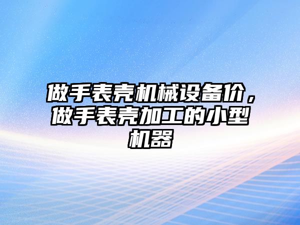 做手表殼機械設備價，做手表殼加工的小型機器