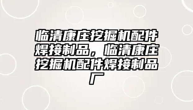 臨清康莊挖掘機(jī)配件焊接制品，臨清康莊挖掘機(jī)配件焊接制品廠