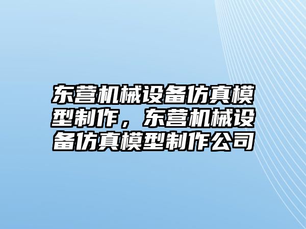 東營機(jī)械設(shè)備仿真模型制作，東營機(jī)械設(shè)備仿真模型制作公司