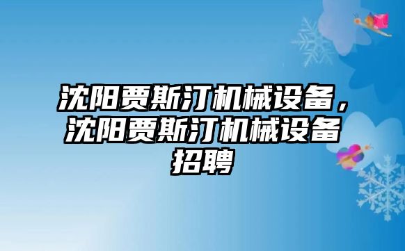 沈陽賈斯汀機(jī)械設(shè)備，沈陽賈斯汀機(jī)械設(shè)備招聘