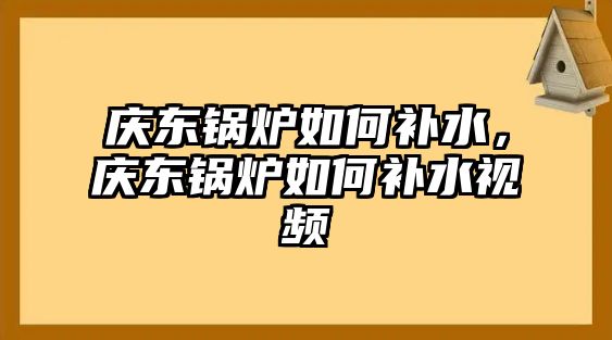 慶東鍋爐如何補水，慶東鍋爐如何補水視頻