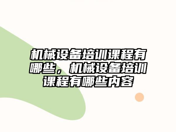 機械設備培訓課程有哪些，機械設備培訓課程有哪些內(nèi)容