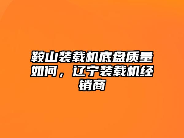 鞍山裝載機(jī)底盤質(zhì)量如何，遼寧裝載機(jī)經(jīng)銷商