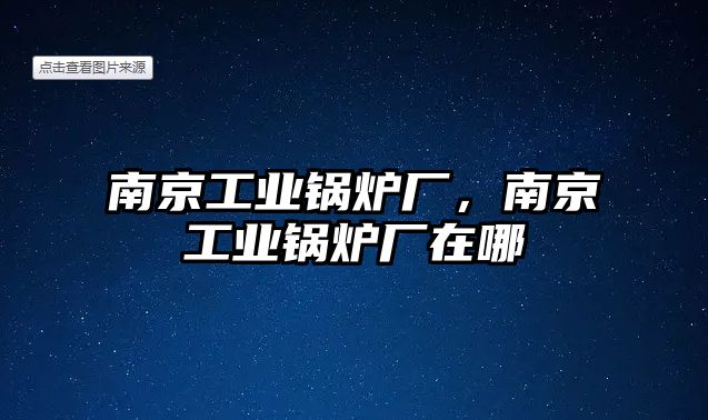 南京工業(yè)鍋爐廠，南京工業(yè)鍋爐廠在哪