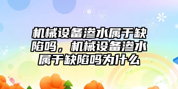 機械設(shè)備滲水屬于缺陷嗎，機械設(shè)備滲水屬于缺陷嗎為什么