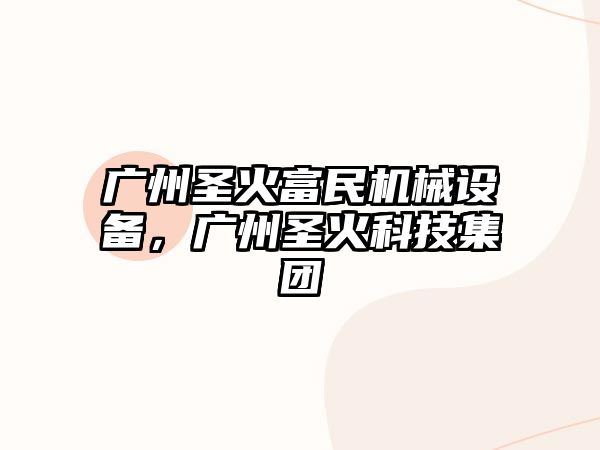 廣州圣火富民機械設(shè)備，廣州圣火科技集團