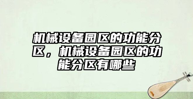 機械設備園區(qū)的功能分區(qū)，機械設備園區(qū)的功能分區(qū)有哪些