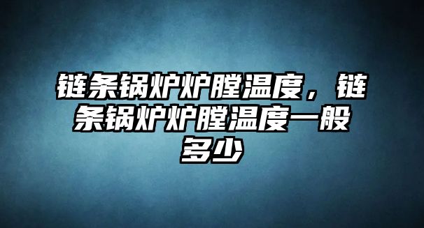 鏈條鍋爐爐膛溫度，鏈條鍋爐爐膛溫度一般多少