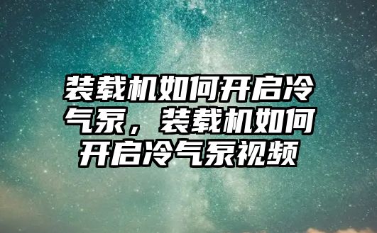 裝載機如何開啟冷氣泵，裝載機如何開啟冷氣泵視頻