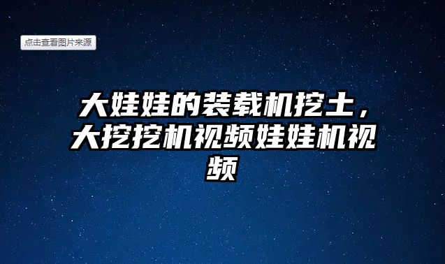 大娃娃的裝載機挖土，大挖挖機視頻娃娃機視頻