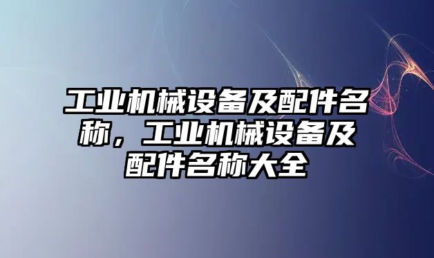 工業(yè)機(jī)械設(shè)備及配件名稱，工業(yè)機(jī)械設(shè)備及配件名稱大全