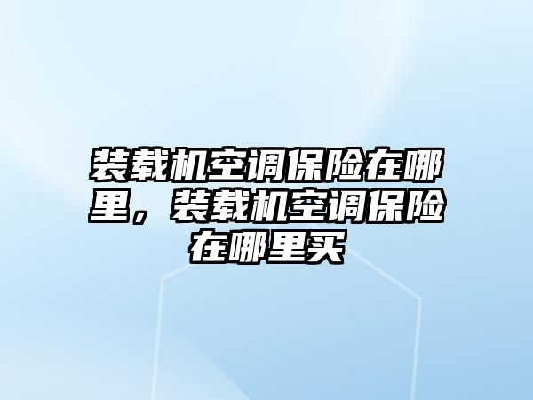 裝載機(jī)空調(diào)保險(xiǎn)在哪里，裝載機(jī)空調(diào)保險(xiǎn)在哪里買(mǎi)