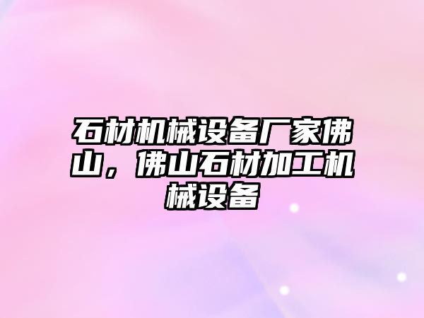 石材機(jī)械設(shè)備廠家佛山，佛山石材加工機(jī)械設(shè)備