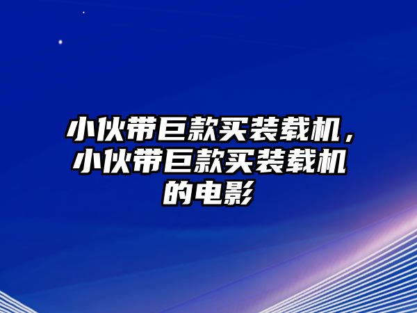 小伙帶巨款買裝載機，小伙帶巨款買裝載機的電影