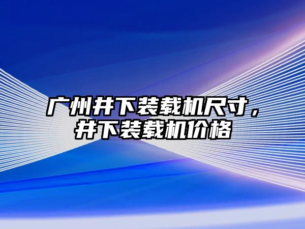 廣州井下裝載機(jī)尺寸，井下裝載機(jī)價(jià)格