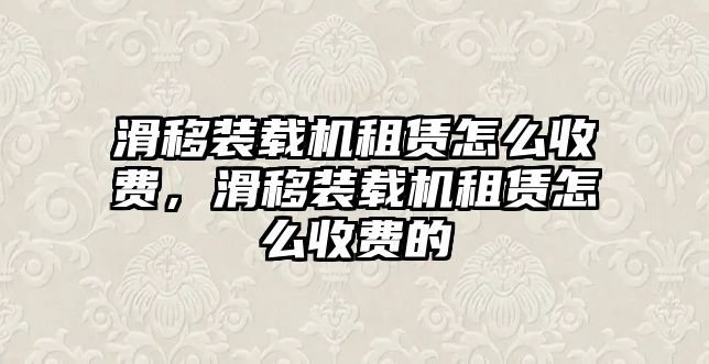 滑移裝載機租賃怎么收費，滑移裝載機租賃怎么收費的