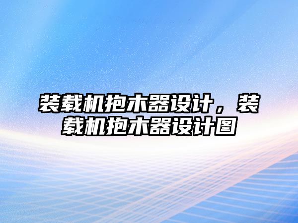 裝載機(jī)抱木器設(shè)計(jì)，裝載機(jī)抱木器設(shè)計(jì)圖