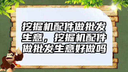 挖掘機配件做批發(fā)生意，挖掘機配件做批發(fā)生意好做嗎