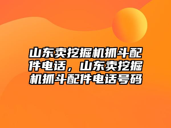 山東賣挖掘機抓斗配件電話，山東賣挖掘機抓斗配件電話號碼