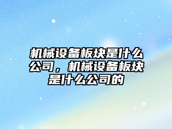 機械設備板塊是什么公司，機械設備板塊是什么公司的