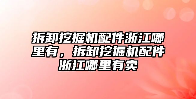 拆卸挖掘機(jī)配件浙江哪里有，拆卸挖掘機(jī)配件浙江哪里有賣