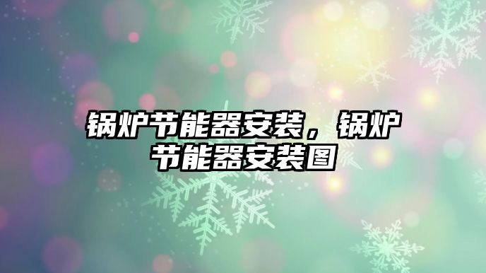 鍋爐節(jié)能器安裝，鍋爐節(jié)能器安裝圖