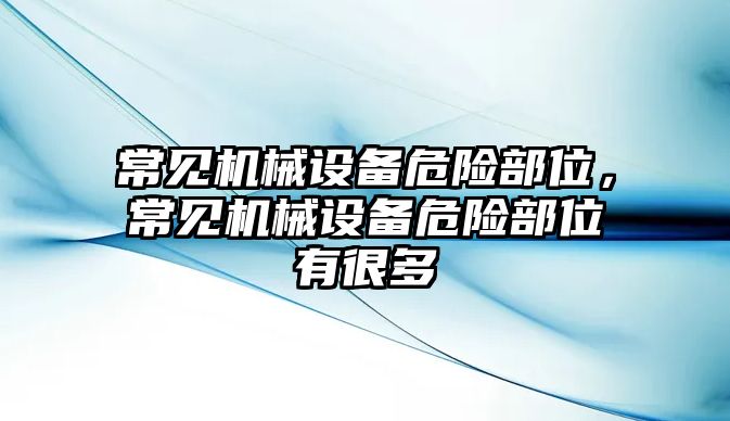 常見機(jī)械設(shè)備危險(xiǎn)部位，常見機(jī)械設(shè)備危險(xiǎn)部位有很多