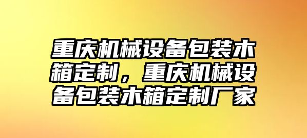 重慶機(jī)械設(shè)備包裝木箱定制，重慶機(jī)械設(shè)備包裝木箱定制廠家