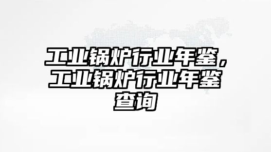 工業(yè)鍋爐行業(yè)年鑒，工業(yè)鍋爐行業(yè)年鑒查詢