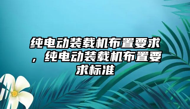 純電動裝載機布置要求，純電動裝載機布置要求標準